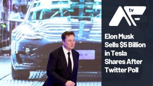 AF TV – Elon Musk Sells $5 Billion in Tesla Shares After Twitter Poll