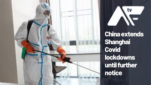 AF TV – China extends Shanghai Covid lockdowns until further notice