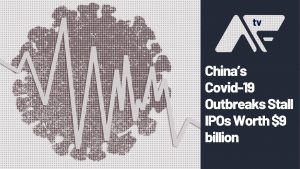 AF TV – China’s Covid-19 Outbreaks Stall IPOs Worth $9 billion