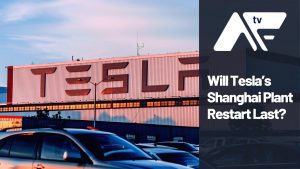 AF TV - Will Tesla’s Shanghai Plant Restart Last?