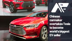 AF TV – Chinese carmaker overtakes Tesla to become world’s biggest EV seller